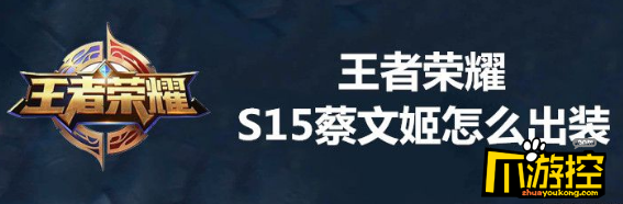 王者荣耀S15蔡文姬如何出装,王者荣耀S15蔡文姬出装推荐