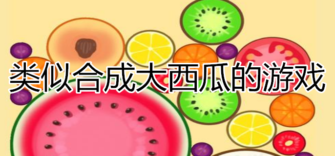 类似合成大西瓜的游戏