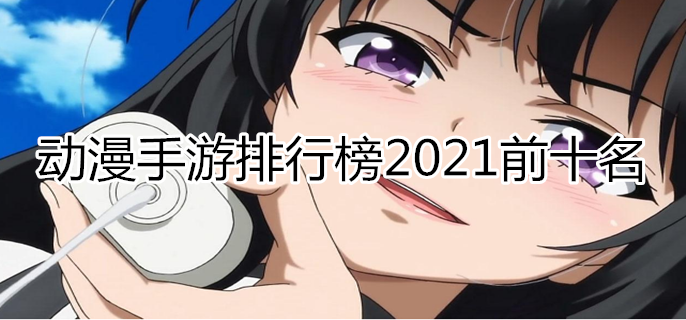 动漫手游排行榜2021前十名